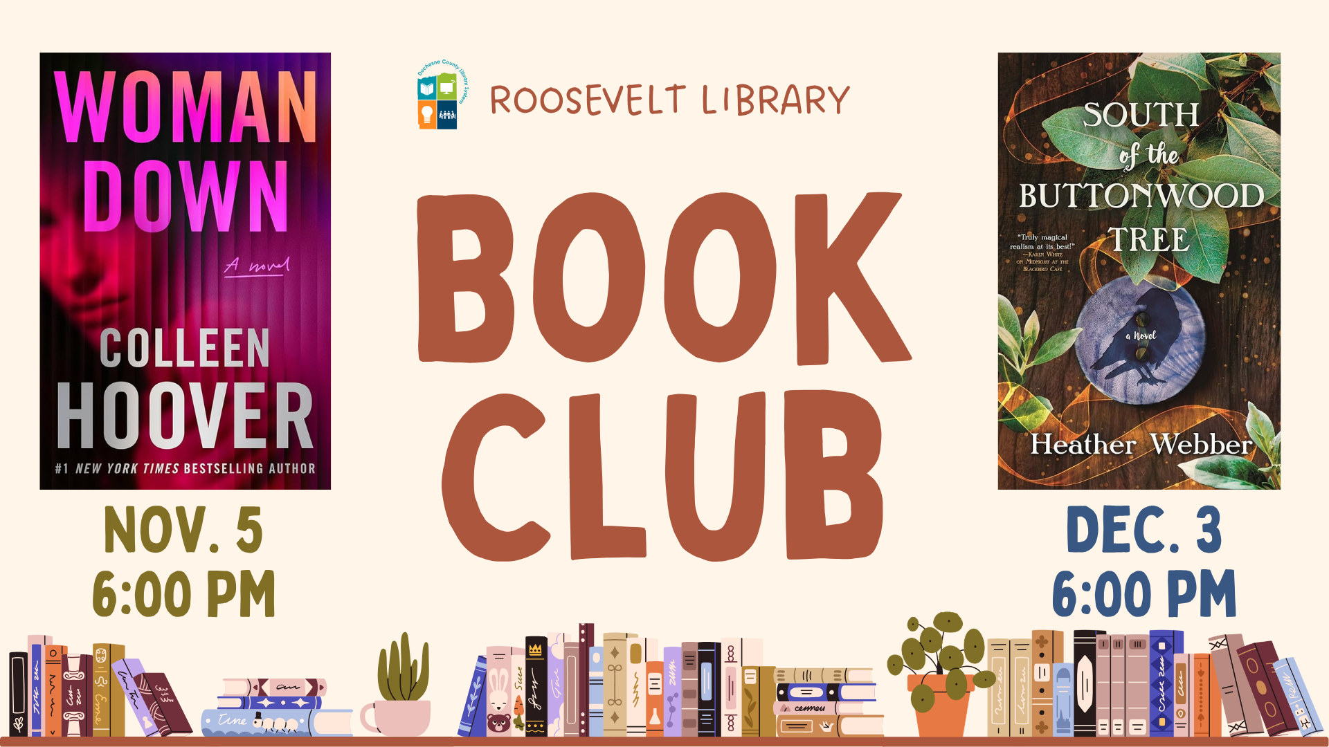 Roosevelt Library Book Club. November 5, 6:00pm : Woman Down by Colleen Hoover. December 3, 6:00pm: South of the Buttonwood Tree by Heather Webber.
